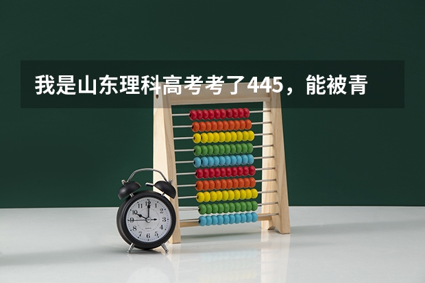 我是山东理科高考考了445,能被青岛科技大学中德校区专科录取吗