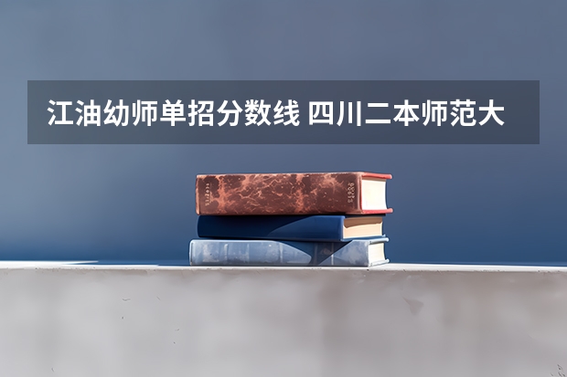 江油幼师单招分数线 四川二本师范大学排名及分数线