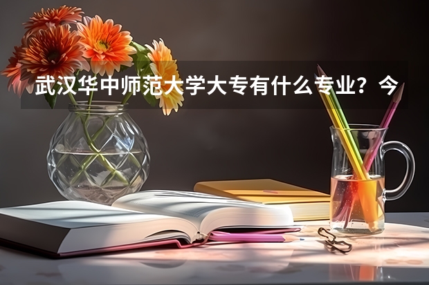 武汉华中师范大学大专有什么专业?今年大专的分数线是多少?