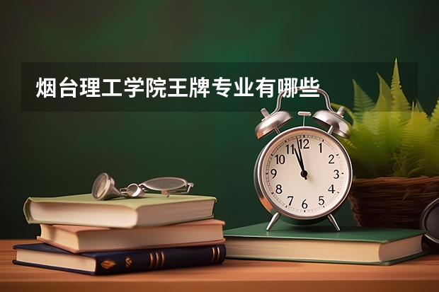 烟台理工学院王牌专业有哪些