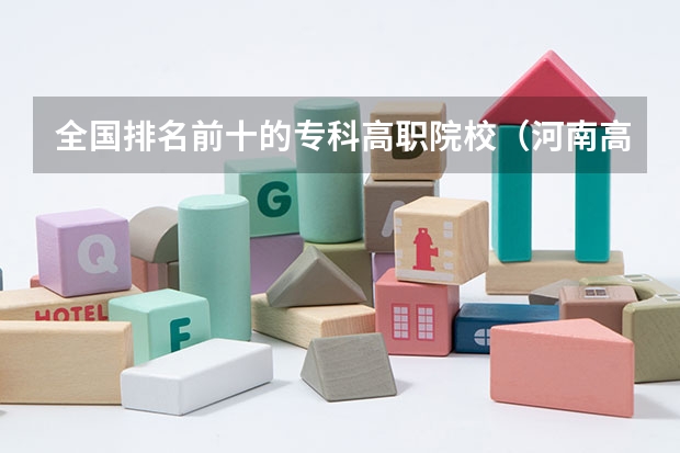 全国排名前十的专科高职院校（河南高职高专院校排名）