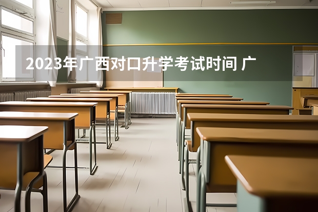 2023年广西对口升学考试时间 广西2023单招录取时间