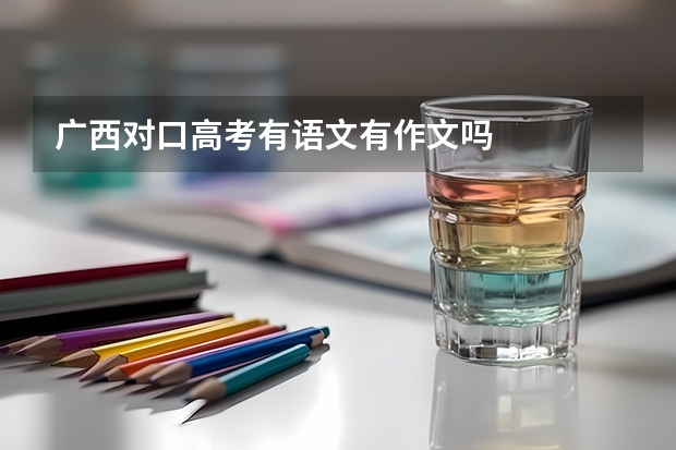 广西对口高考有语文有作文吗