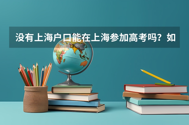 没有上海户口能在上海参加高考吗?如果可以,需要什么条件?报考院校有没有什么限制?