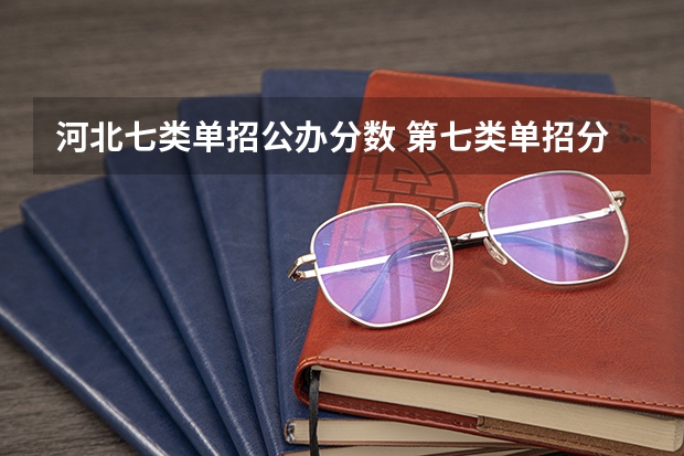 河北七类单招公办分数 第七类单招分数线