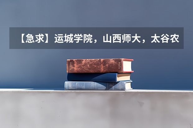 【急求】运城学院，山西师大，太谷农大，三个学校我该选择哪个谁可以给我一些建议啊，真的谢谢啦