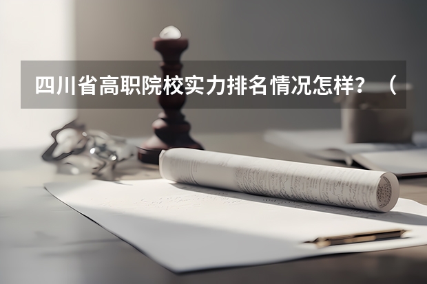 四川省高职院校实力排名情况怎样？（河南省高职高专排名）