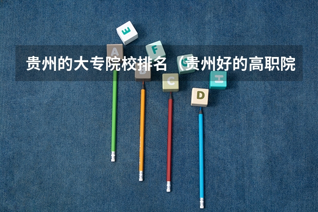 贵州的大专院校排名（贵州好的高职院校排名）