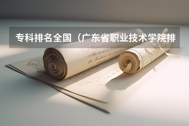 专科排名全国（广东省职业技术学院排名前十）