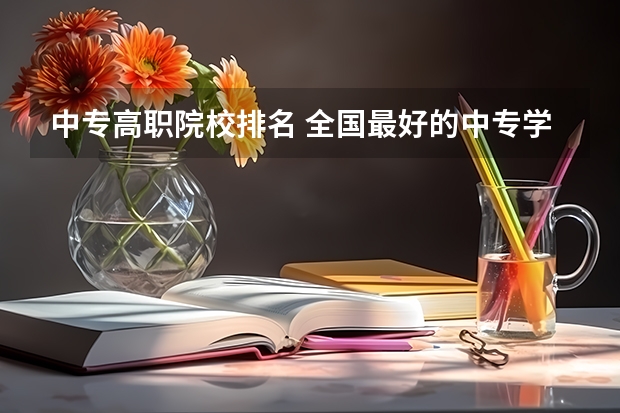 中专高职院校排名 全国最好的中专学校排名