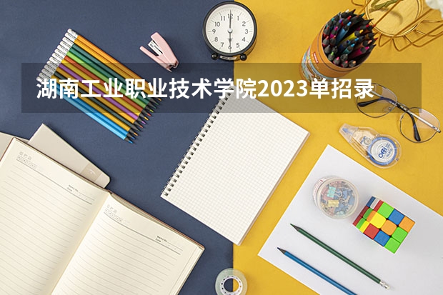 湖南工业职业技术学院2023单招录取线（黑龙江建筑职业技术学院2023录取线）