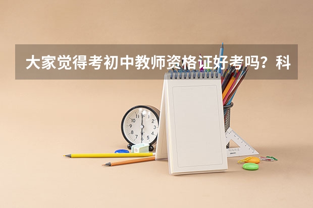 大家觉得考初中教师资格证好考吗？科目一好考还是科目二好考？