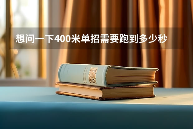 想问一下400米单招需要跑到多少秒 和单招文
