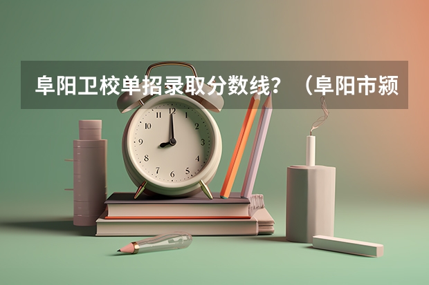 阜阳卫校单招录取分数线?(阜阳市颍州区颍单招定向乡村医生从哪报名)