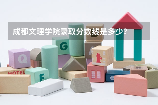 成都文理学院录取分数线是多少？
