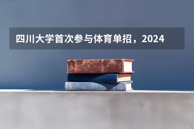 四川大学首次参与体育单招，2024年招生项目和人数出炉（山东体育学院篮球单招分数线）