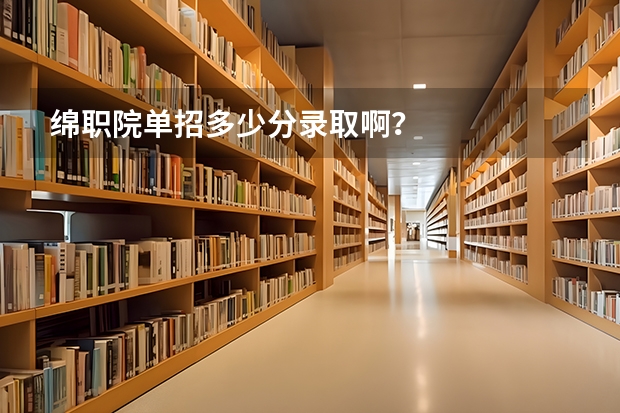 绵职院单招多少分录取啊？