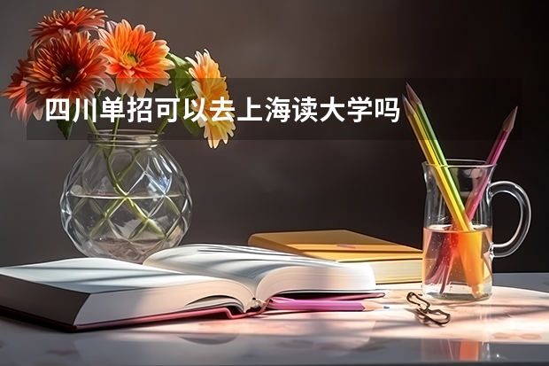 四川单招可以去上海读大学吗