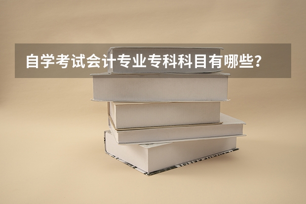 自学考试会计专业专科科目有哪些？