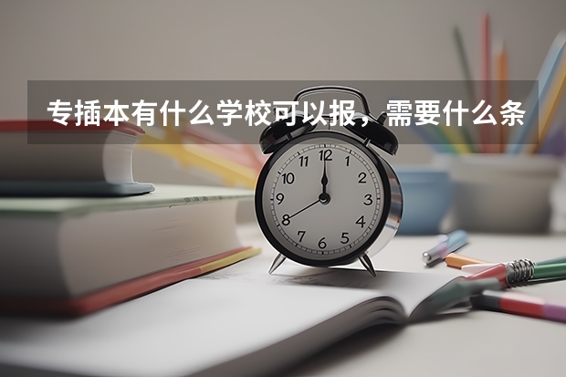 专插本有什么学校可以报，需要什么条件