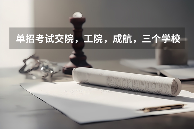 单招考试.交院,工院,成航,三个学校哪个更