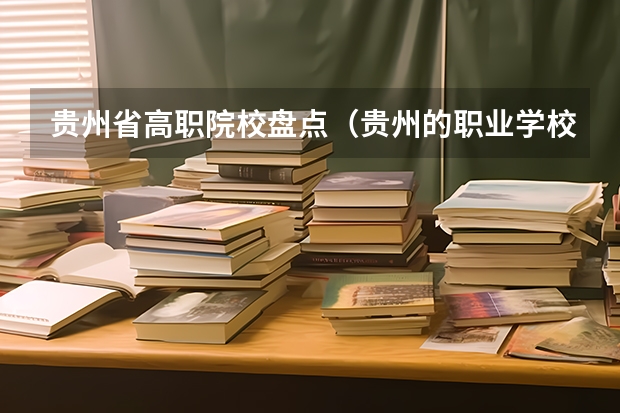 贵州省高职院校盘点（贵州的职业学校排名）