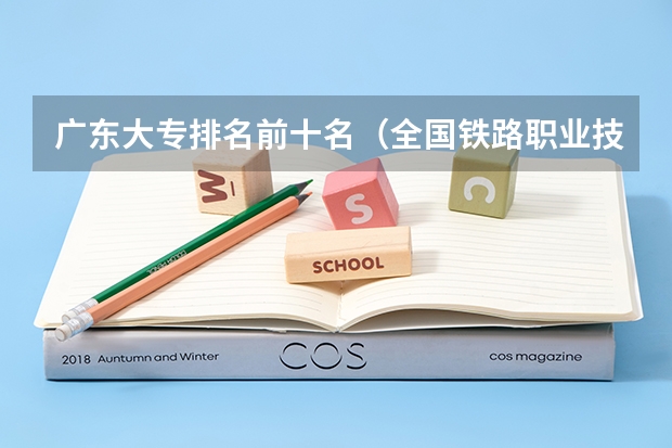 广东大专排名前十名（全国铁路职业技术学院排行榜）