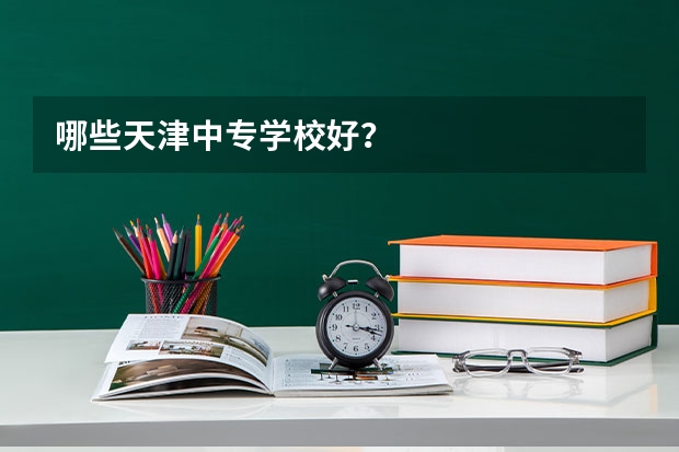 哪些天津中专学校好？