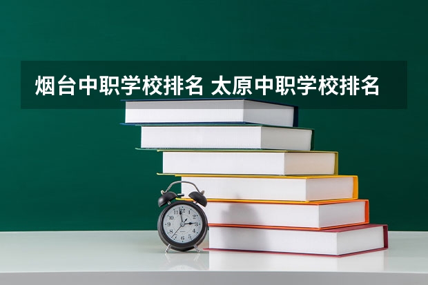 烟台中职学校排名 太原中职学校排名