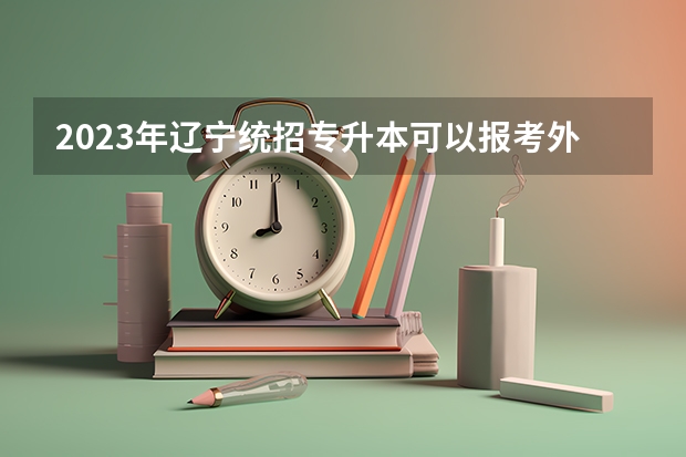 2023年辽宁统招专升本可以报考外省的学校吗