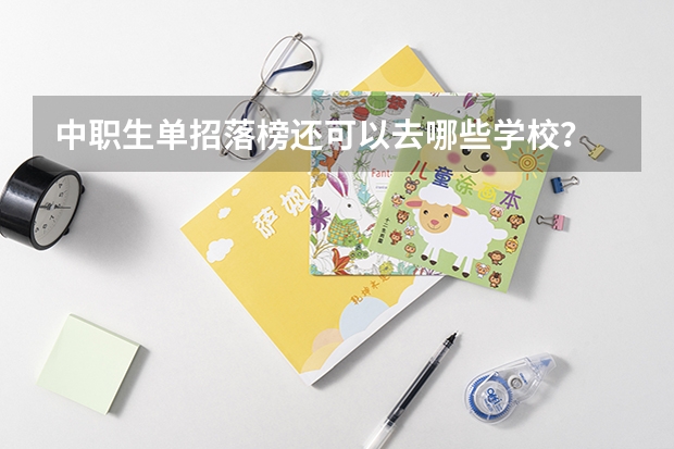 中职生单招落榜还可以去哪些学校?