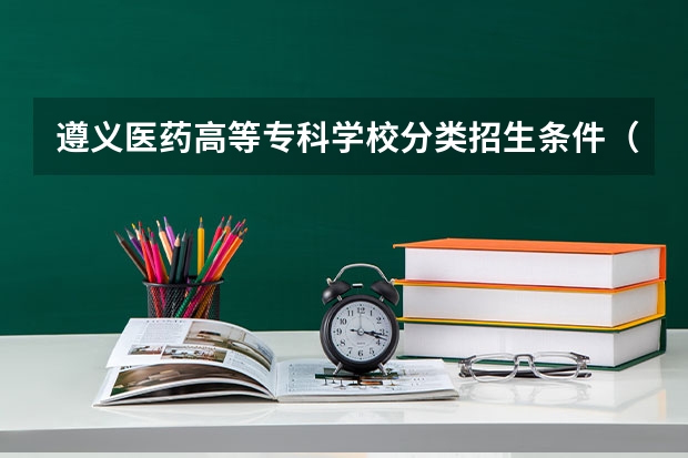 遵义医药高等专科学校分类招生条件（贵州职业技术学校专业排名）