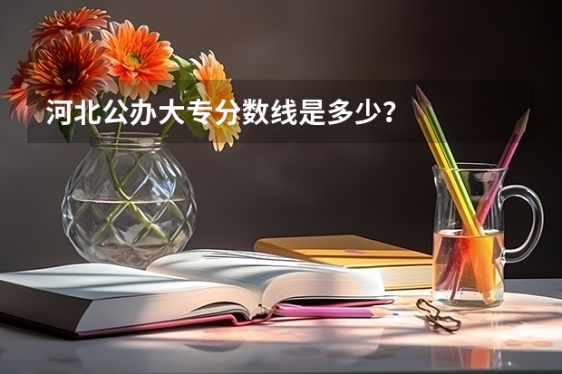 河北公办大专分数线是多少？