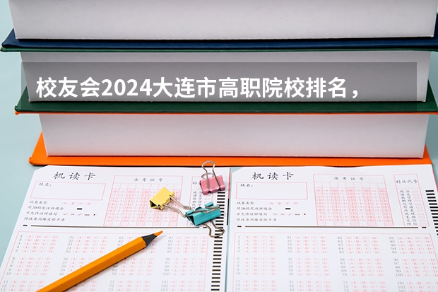 校友会2024大连市高职院校排名，辽宁轻工职业学院前三 民办大专学校排名