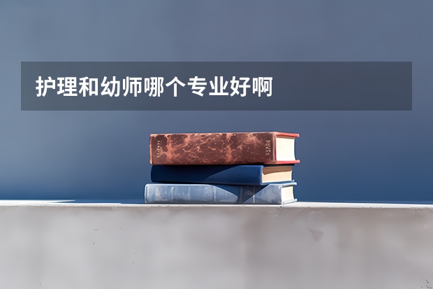 护理和幼师哪个专业好啊
