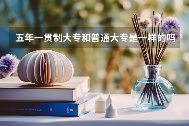 五年一贯制大专和普通大专是一样的吗？