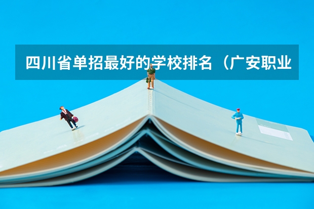 四川省单招最好的学校排名（广安职业技术职业学校高考录取线）
