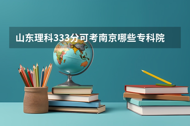 山东理科333分可考南京哪些专科院校