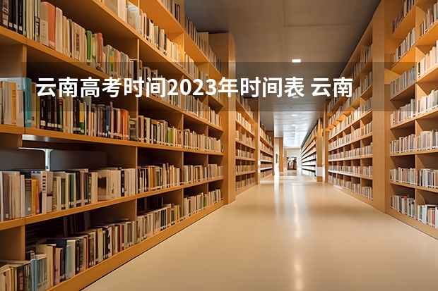 云南高考时间2023年时间表 云南高考时间表