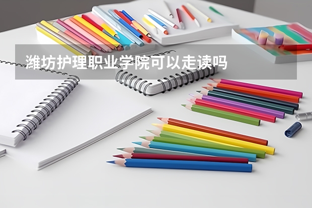 潍坊护理职业学院可以走读吗