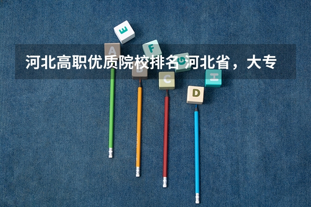 河北高职优质院校排名 河北省，大专排名