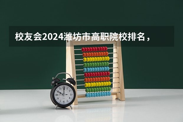 校友会2024潍坊市高职院校排名，山东科技职业学院前三 2024年全国1000所大专院校最新排名!