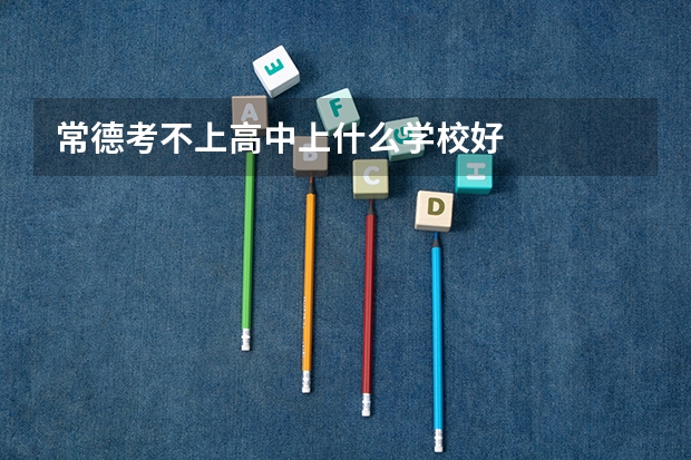 常德考不上高中上什么学校好