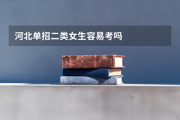 河北单招二类女生容易考吗