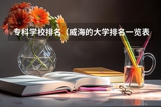 专科学校排名(威海的大学排名一览表)