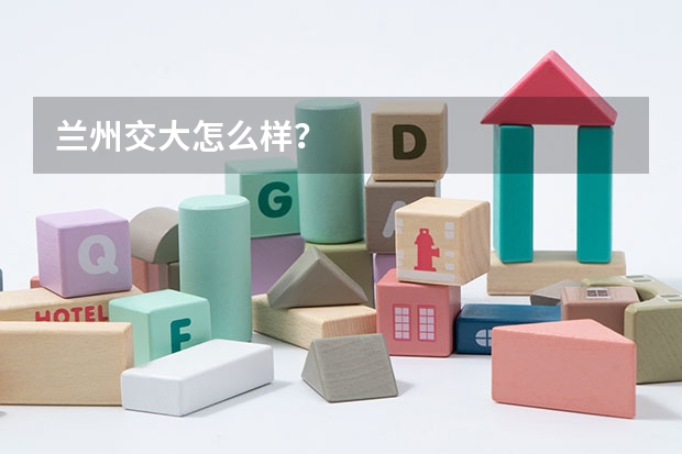 兰州交大怎么样？