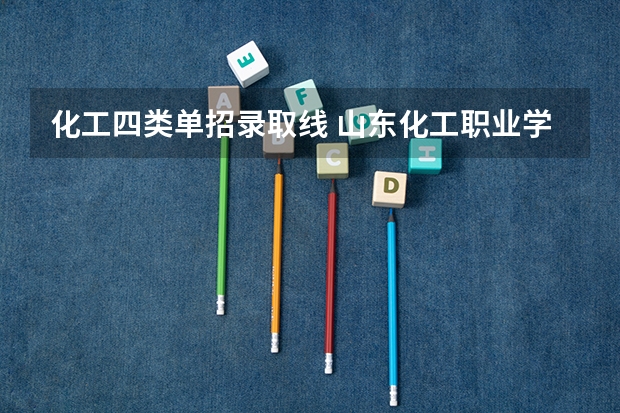 化工四类单招录取线 山东化工职业学院高职单招和综招录取分数线