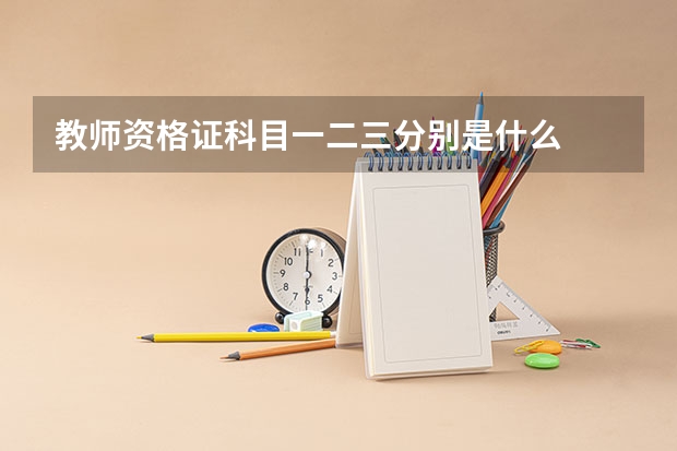 教师资格证科目一二三分别是什么