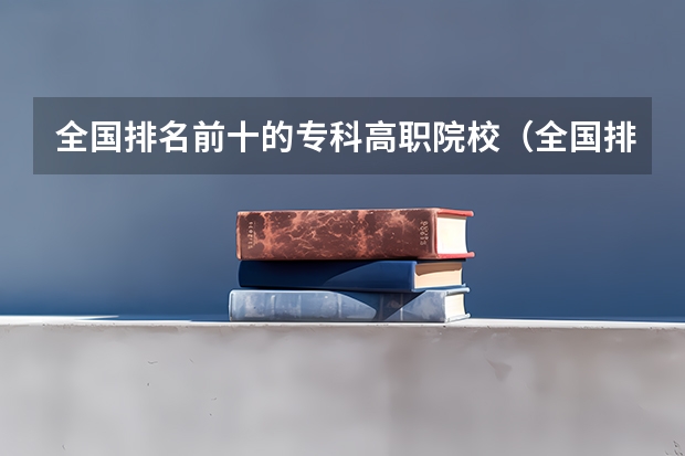 全国排名前十的专科高职院校（全国排名前5的专科院校？）
