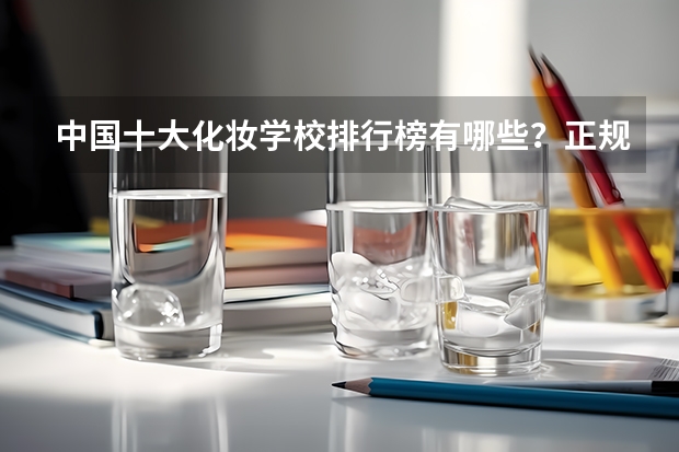 中国十大化妆学校排行榜有哪些?正规化妆学校排名?